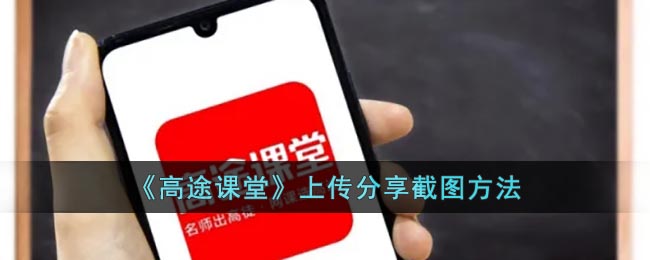 《高途课堂》上传分享截图方法